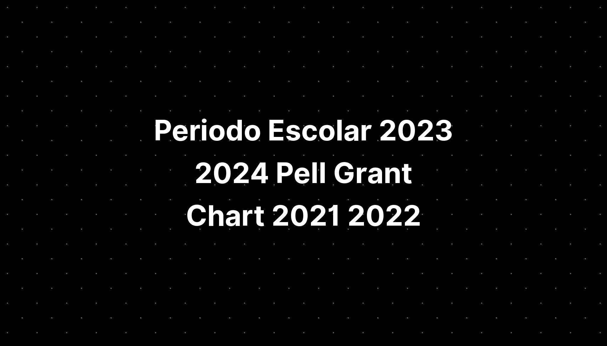 Periodo Escolar 2023 2024 Pell Grant Chart 2021 2022 IMAGESEE